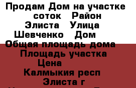 Продам Дом на участке 11 соток › Район ­ Элиста › Улица ­ Шевченко › Дом ­ 8 › Общая площадь дома ­ 85 › Площадь участка ­ 1 100 › Цена ­ 2 200 000 - Калмыкия респ., Элиста г. Недвижимость » Дома, коттеджи, дачи продажа   . Калмыкия респ.